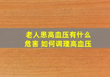 老人患高血压有什么危害 如何调理高血压